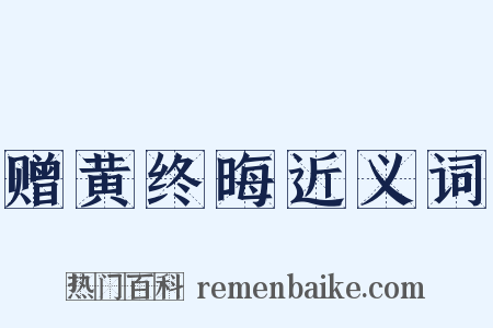 赠黄终晦近义词是什么意思的图片